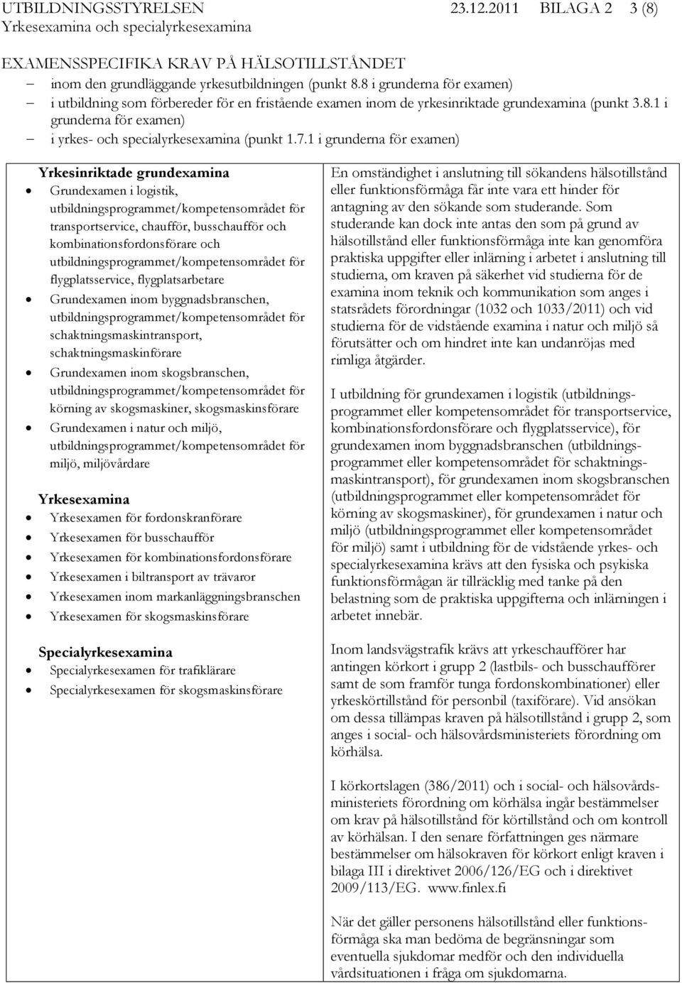 1 i grunderna för examen) Grundexamen i logistik, transportservice, chaufför, busschaufför och kombinationsfordonsförare och flygplatsservice, flygplatsarbetare Grundexamen inom byggnadsbranschen,