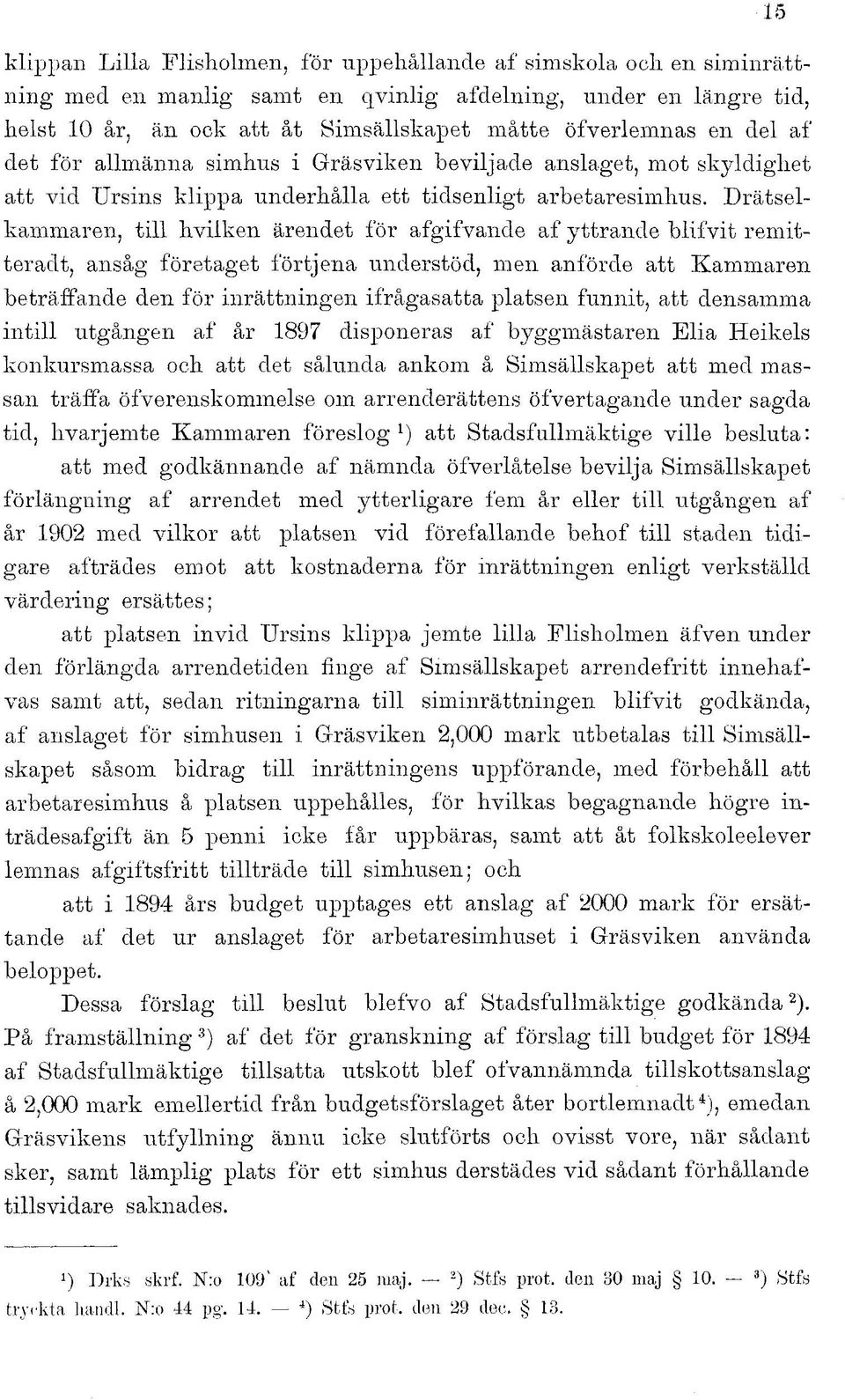 Drätselkammaren, till hvilken ärendet för afgifvande af yttrande blifvit remitter adt, ansåg företaget förtjena understöd, men anförde att Kammaren beträffande den för inrättningen ifrågasatta