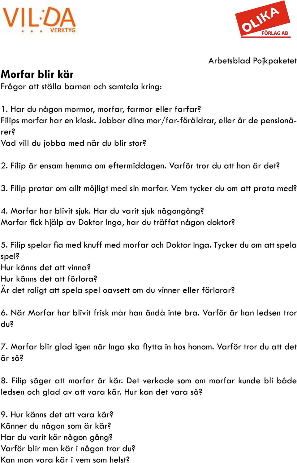 Morfar har blivit sjuk. Har du varit sjuk någongång? Morfar fick hjälp av Doktor Inga, har du träffat någon doktor? 5. Filip spelar fia med knuff med morfar och Doktor Inga.