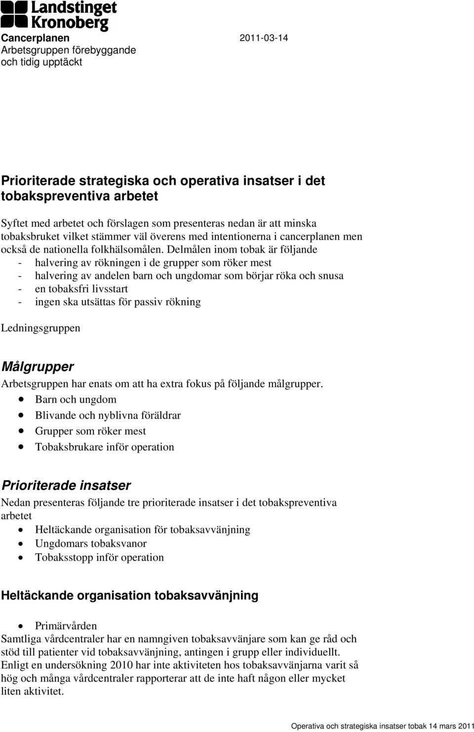 Delmålen inom tobak är följande - halvering av rökningen i de grupper som röker mest - halvering av andelen barn och ungdomar som börjar röka och snusa - en tobaksfri livsstart - ingen ska utsättas