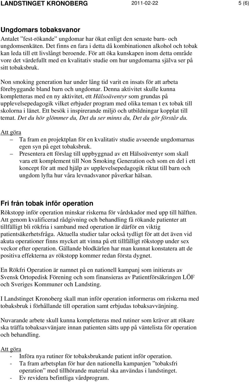 För att öka kunskapen inom detta område vore det värdefullt med en kvalitativ studie om hur ungdomarna själva ser på sitt tobaksbruk.