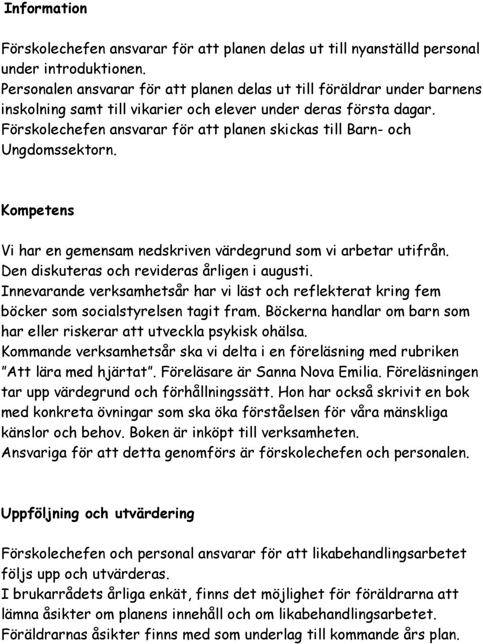 Förskolechefen ansvarar för att planen skickas till Barn- och Ungdomssektorn. Kompetens Vi har en gemensam nedskriven värdegrund som vi arbetar utifrån. Den diskuteras och revideras årligen i augusti.