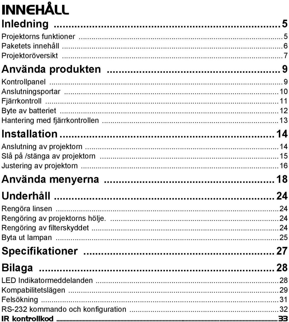 ..15 Justering av projektorn...16 Använda menyerna... 18 Underhåll... 24 Rengöra linsen...24 Rengöring av projektorns hölje....24 Rengöring av filterskyddet.