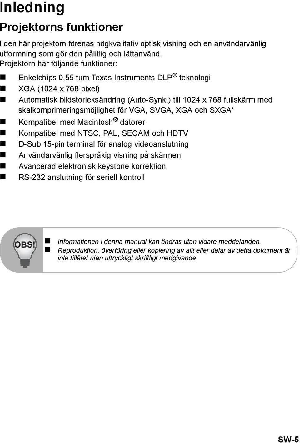 ) till 1024 x 768 fullskärm med skalkomprimeringsmöjlighet för VGA, SVGA, XGA och SXGA* Kompatibel med Macintosh datorer Kompatibel med NTSC, PAL, SECAM och HDTV D-Sub 15-pin terminal för analog