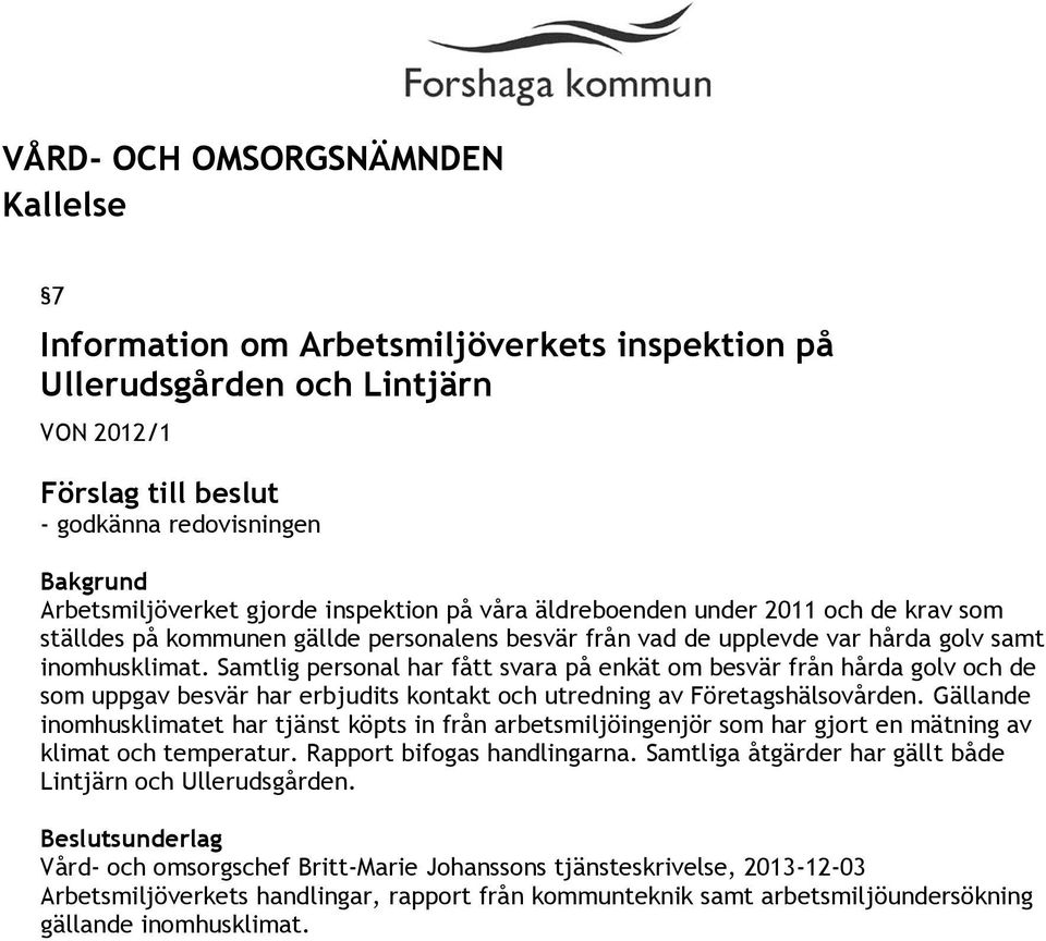 Samtlig personal har fått svara på enkät om besvär från hårda golv och de som uppgav besvär har erbjudits kontakt och utredning av Företagshälsovården.