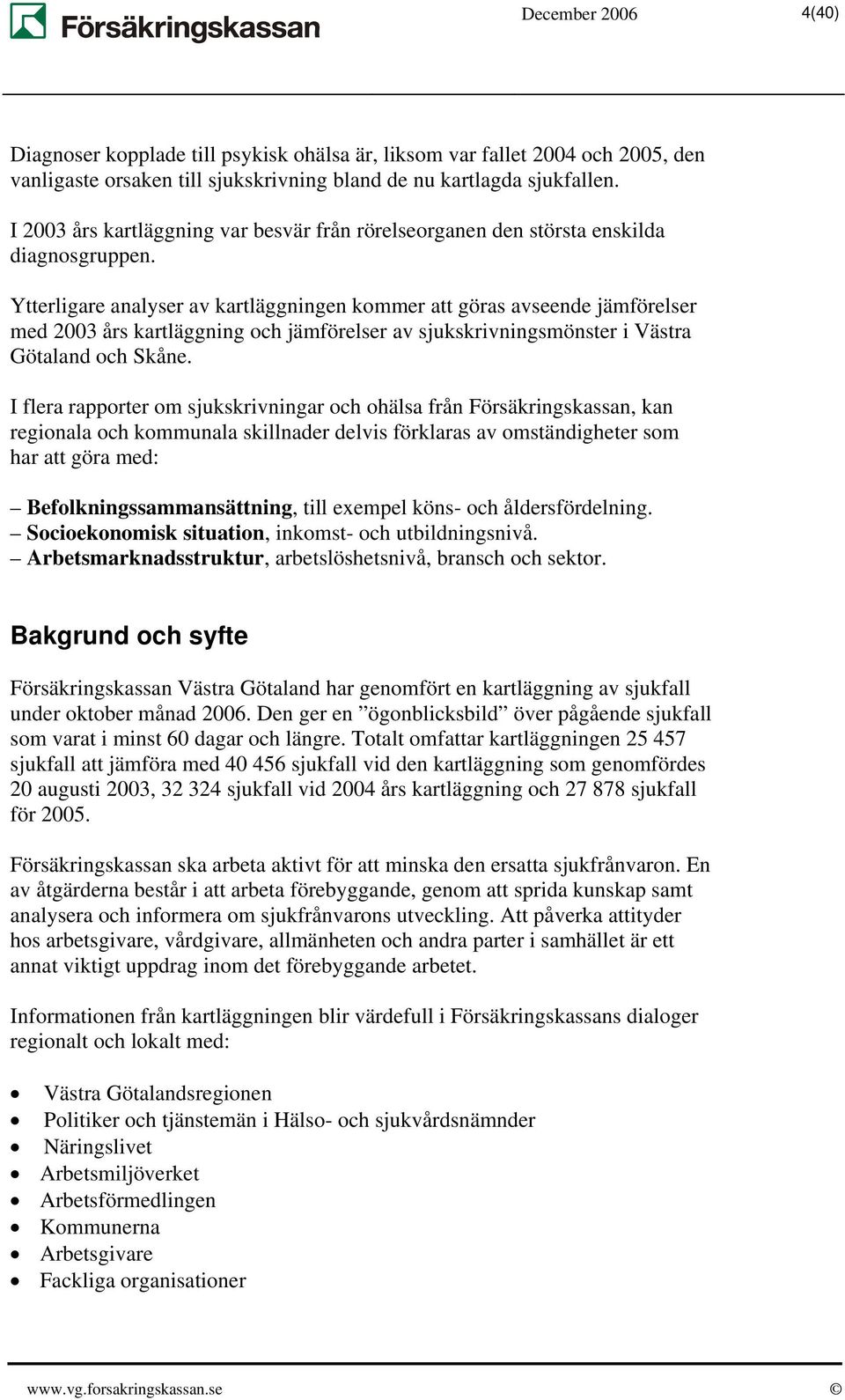 Ytterligare analyser av kartläggningen kommer att göras avseende jämförelser med 2003 års kartläggning och jämförelser av sjukskrivningsmönster i Västra Götaland och Skåne.