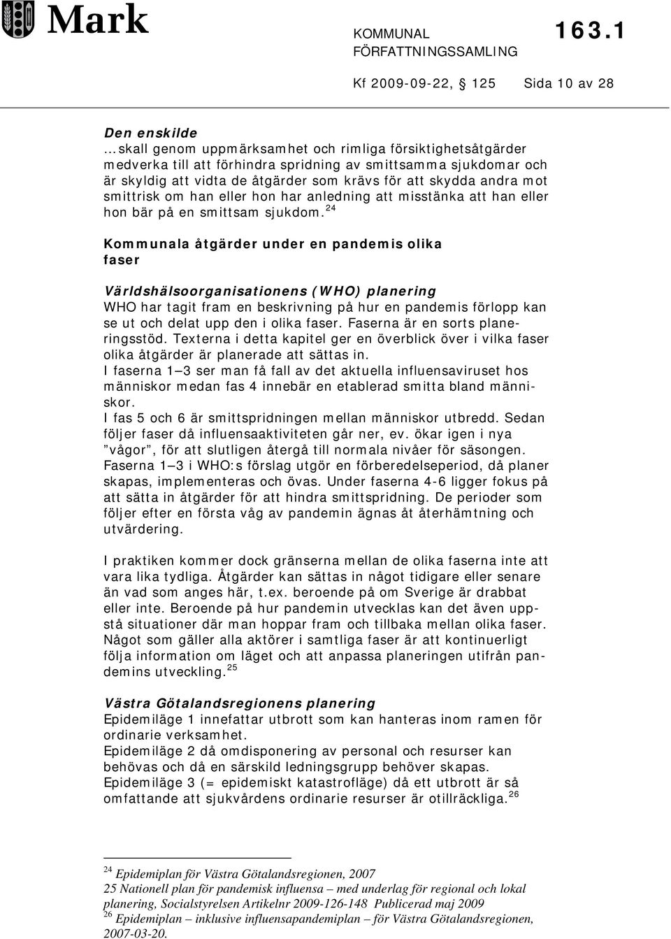 24 Kommunala åtgärder under en pandemis olika faser Världshälsoorganisationens (WHO) planering WHO har tagit fram en beskrivning på hur en pandemis förlopp kan se ut och delat upp den i olika faser.