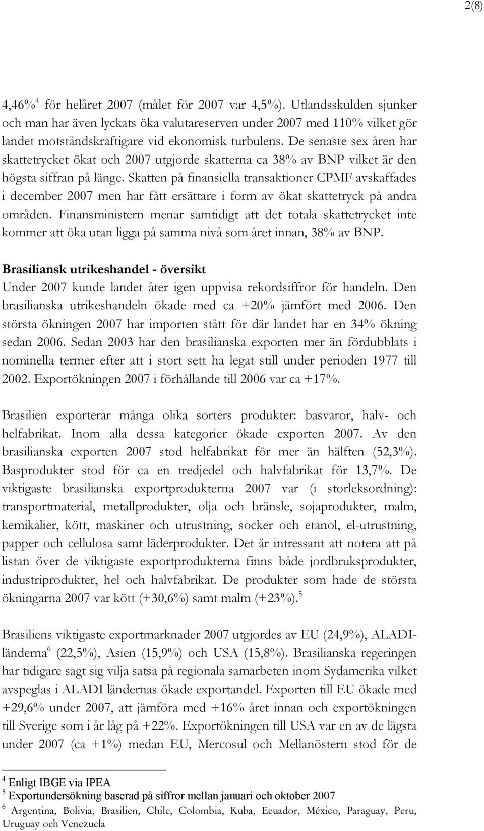 De senaste sex åren har skattetrycket ökat och 2007 utgjorde skatterna ca 38% av BNP vilket är den högsta siffran på länge.