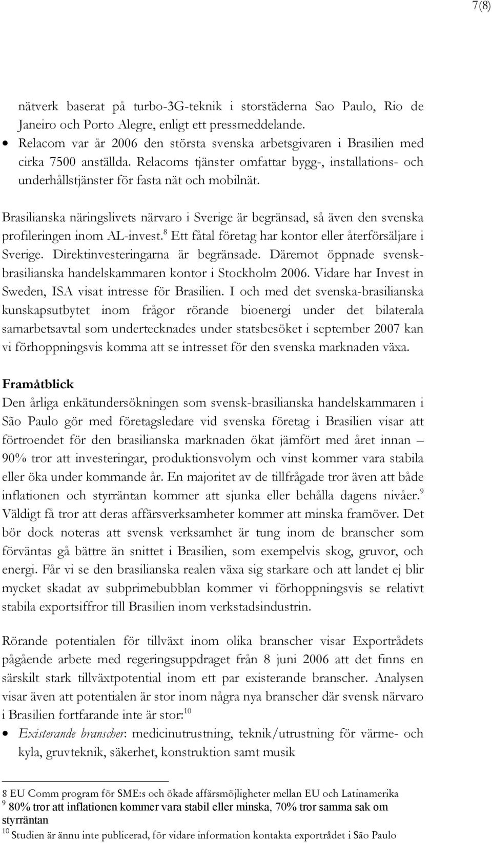 Brasilianska näringslivets närvaro i Sverige är begränsad, så även den svenska profileringen inom AL-invest. 8 Ett fåtal företag har kontor eller återförsäljare i Sverige.