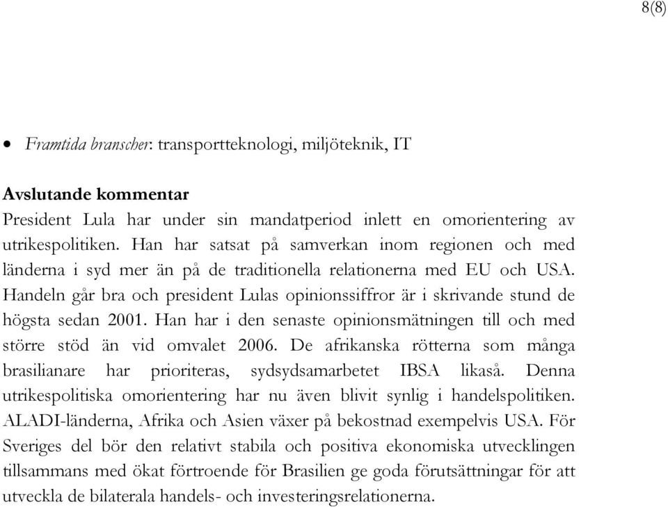 Handeln går bra och president Lulas opinionssiffror är i skrivande stund de högsta sedan 2001. Han har i den senaste opinionsmätningen till och med större stöd än vid omvalet 2006.