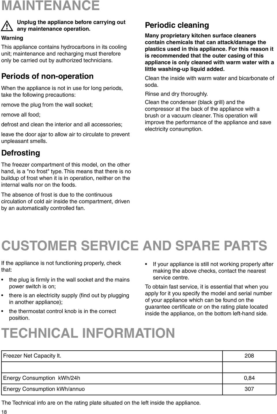 Periods of non-operation When the appliance is not in use for long periods, take the following precautions: remove the plug from the wall socket; remove all food; defrost and clean the interior and