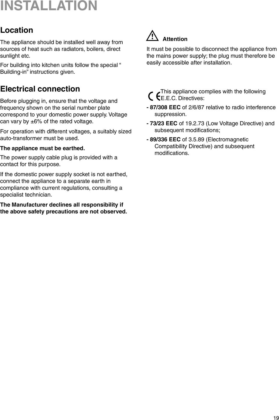 Electrical connection Before plugging in, ensure that the voltage and frequency shown on the serial number plate correspond to your domestic power supply. Voltage can vary by ±6% of the rated voltage.