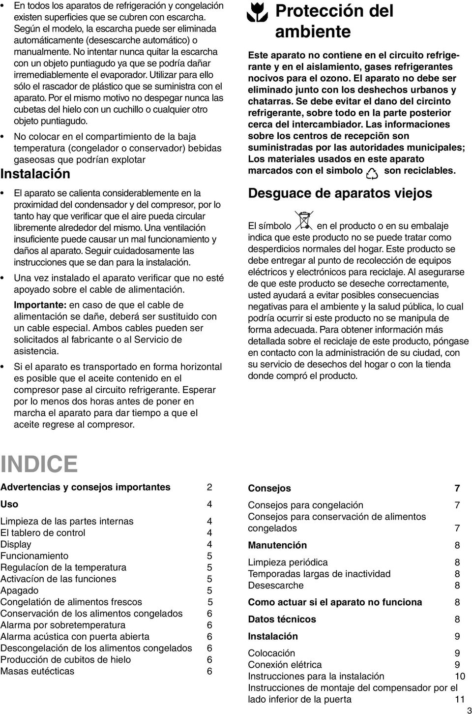 No intentar nunca quitar la escarcha con un objeto puntiagudo ya que se podría dañar irremediablemente el evaporador. Utilizar para ello sólo el rascador de plástico que se suministra con el aparato.