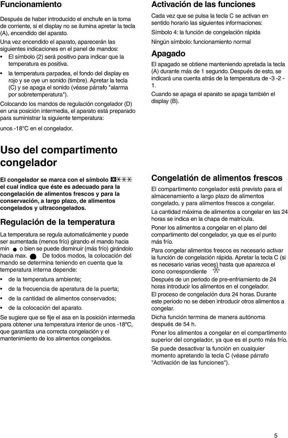 la temperatura parpadea, el fondo del display es rojo y se oye un sonido (timbre). Apretar la tecla (C) y se apaga el sonido (véase párrafo "alarma por sobretemperatura").