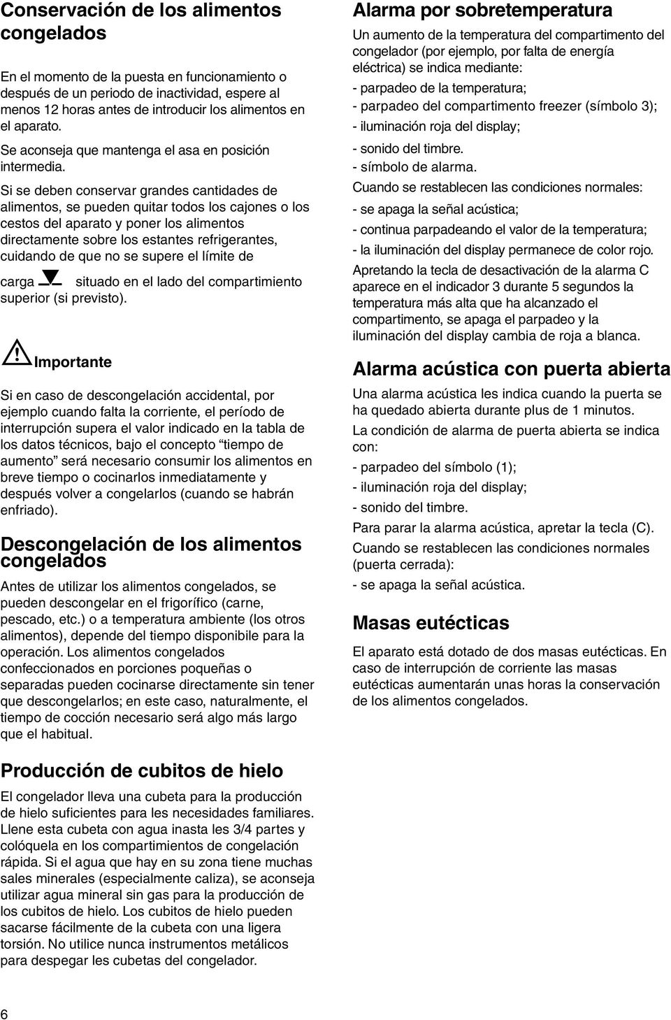 Si se deben conservar grandes cantidades de alimentos, se pueden quitar todos los cajones o los cestos del aparato y poner los alimentos directamente sobre los estantes refrigerantes, cuidando de que