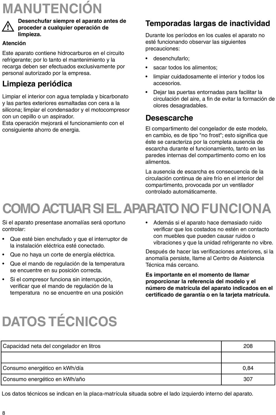 Limpieza periódica Limpiar el interior con agua templada y bicarbonato y las partes exteriores esmaltadas con cera a la silicona; limpiar el condensador y el motocompresor con un cepillo o un