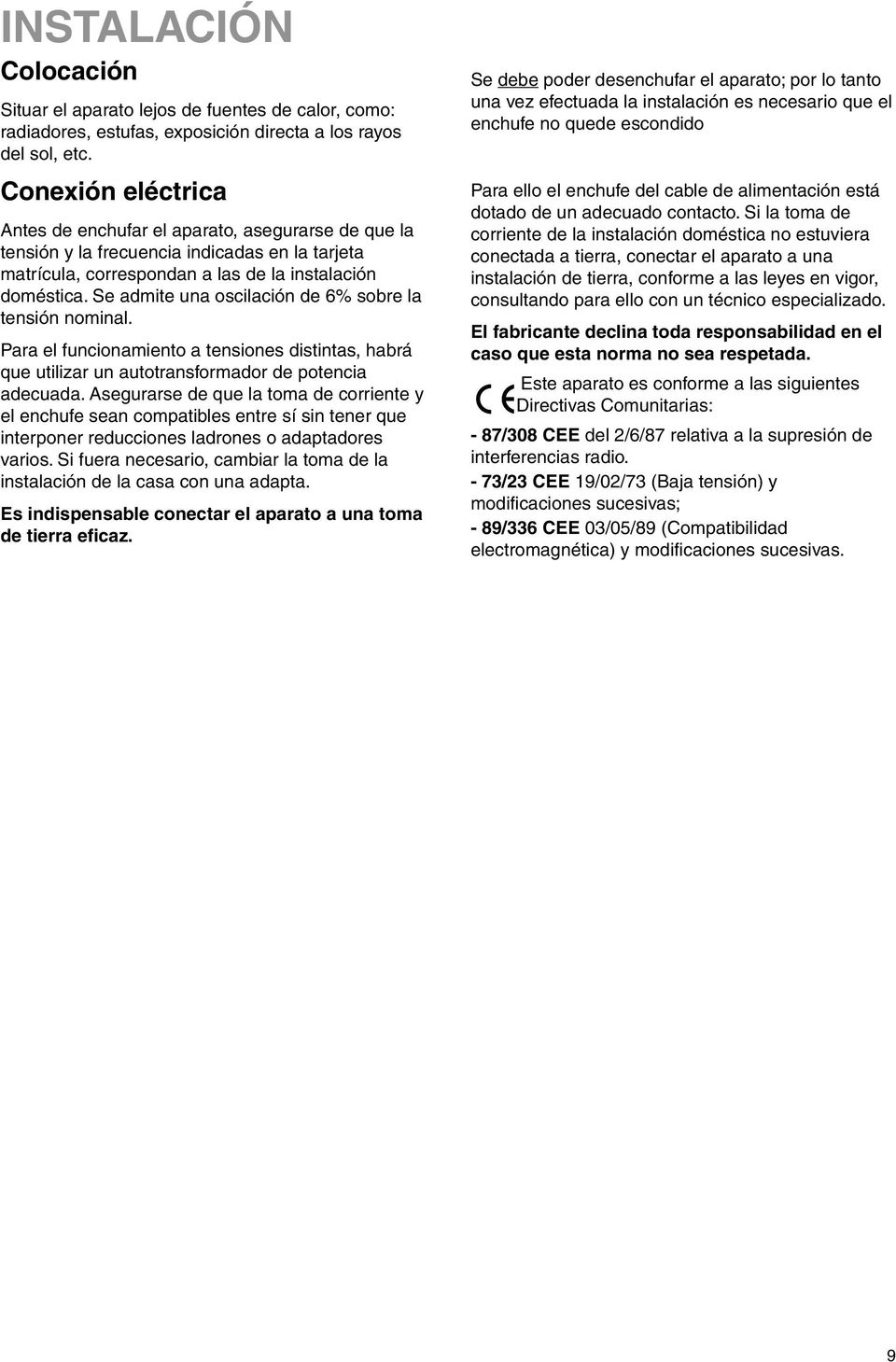 Se admite una oscilación de 6% sobre la tensión nominal. Para el funcionamiento a tensiones distintas, habrá que utilizar un autotransformador de potencia adecuada.