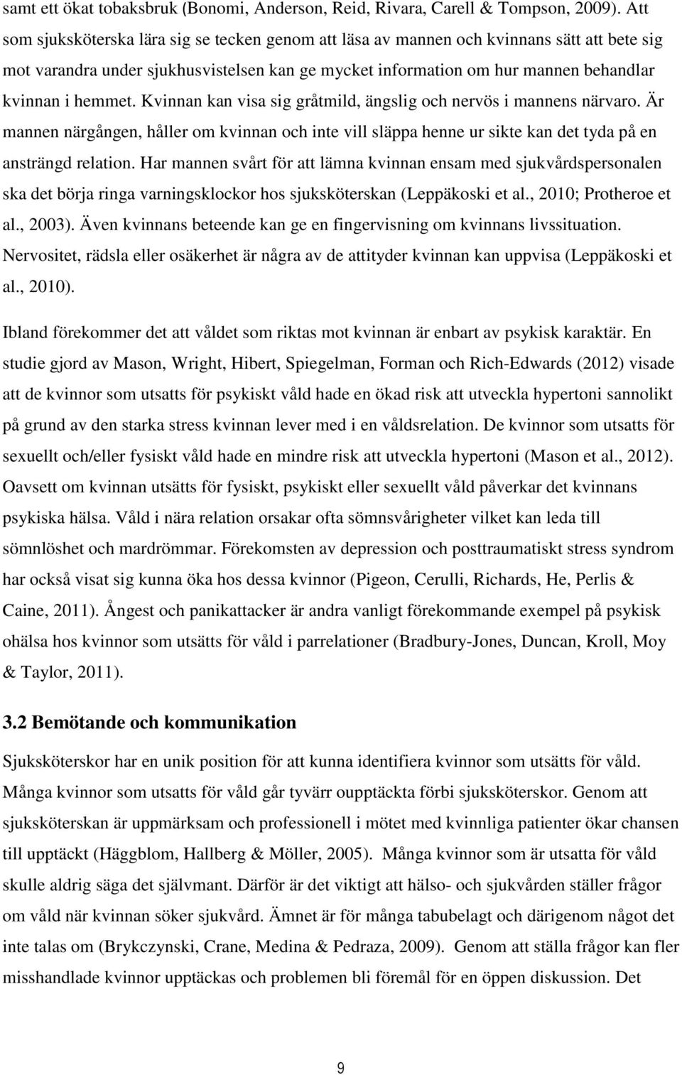 Kvinnan kan visa sig gråtmild, ängslig och nervös i mannens närvaro. Är mannen närgången, håller om kvinnan och inte vill släppa henne ur sikte kan det tyda på en ansträngd relation.