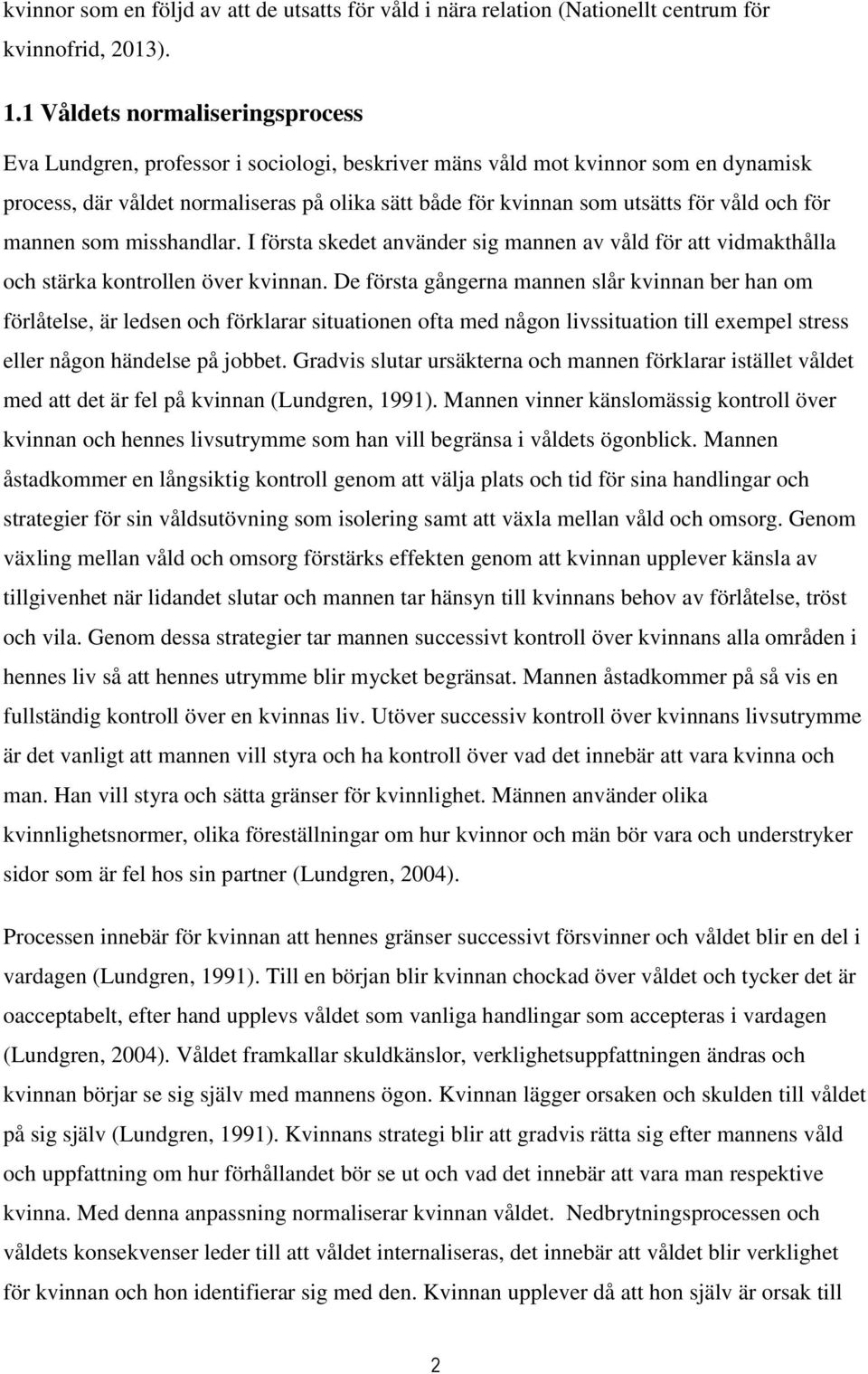 våld och för mannen som misshandlar. I första skedet använder sig mannen av våld för att vidmakthålla och stärka kontrollen över kvinnan.