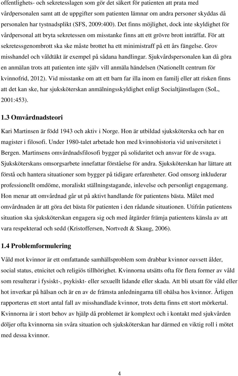 För att sekretessgenombrott ska ske måste brottet ha ett minimistraff på ett års fängelse. Grov misshandel och våldtäkt är exempel på sådana handlingar.