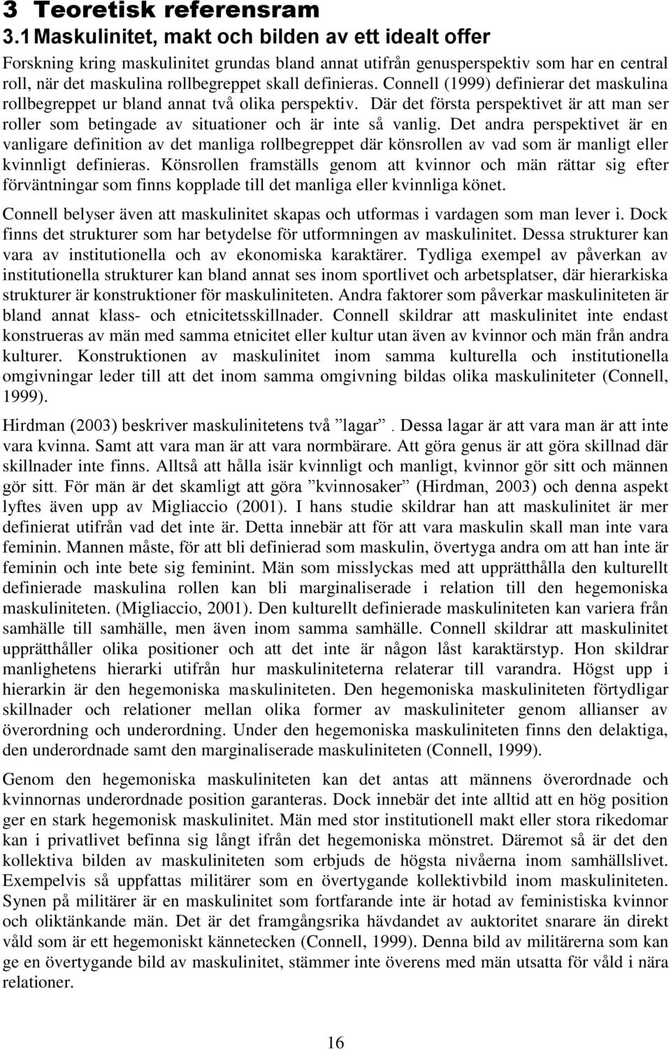 Connell (1999) definierar det maskulina rollbegreppet ur bland annat två olika perspektiv. Där det första perspektivet är att man ser roller som betingade av situationer och är inte så vanlig.