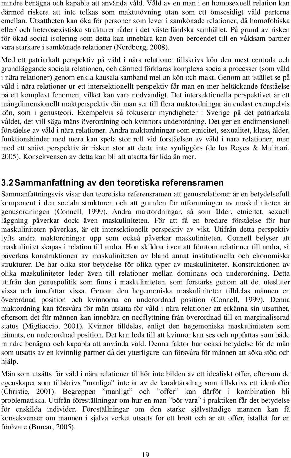 På grund av risken för ökad social isolering som detta kan innebära kan även beroendet till en våldsam partner vara starkare i samkönade relationer (Nordborg, 2008).