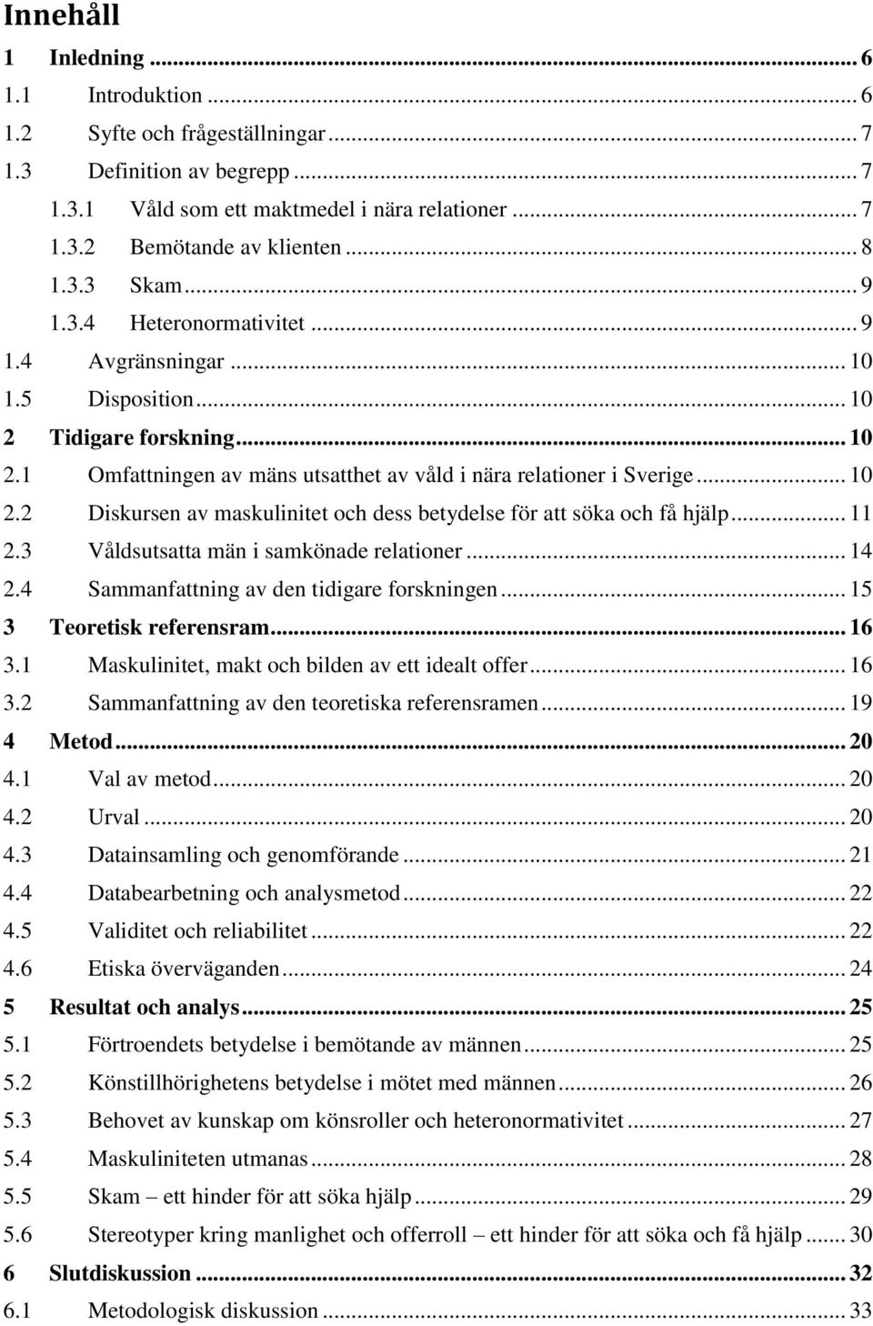 .. 11 2.3 Våldsutsatta män i samkönade relationer... 14 2.4 Sammanfattning av den tidigare forskningen... 15 3 Teoretisk referensram... 16 3.1 Maskulinitet, makt och bilden av ett idealt offer... 16 3.2 Sammanfattning av den teoretiska referensramen.