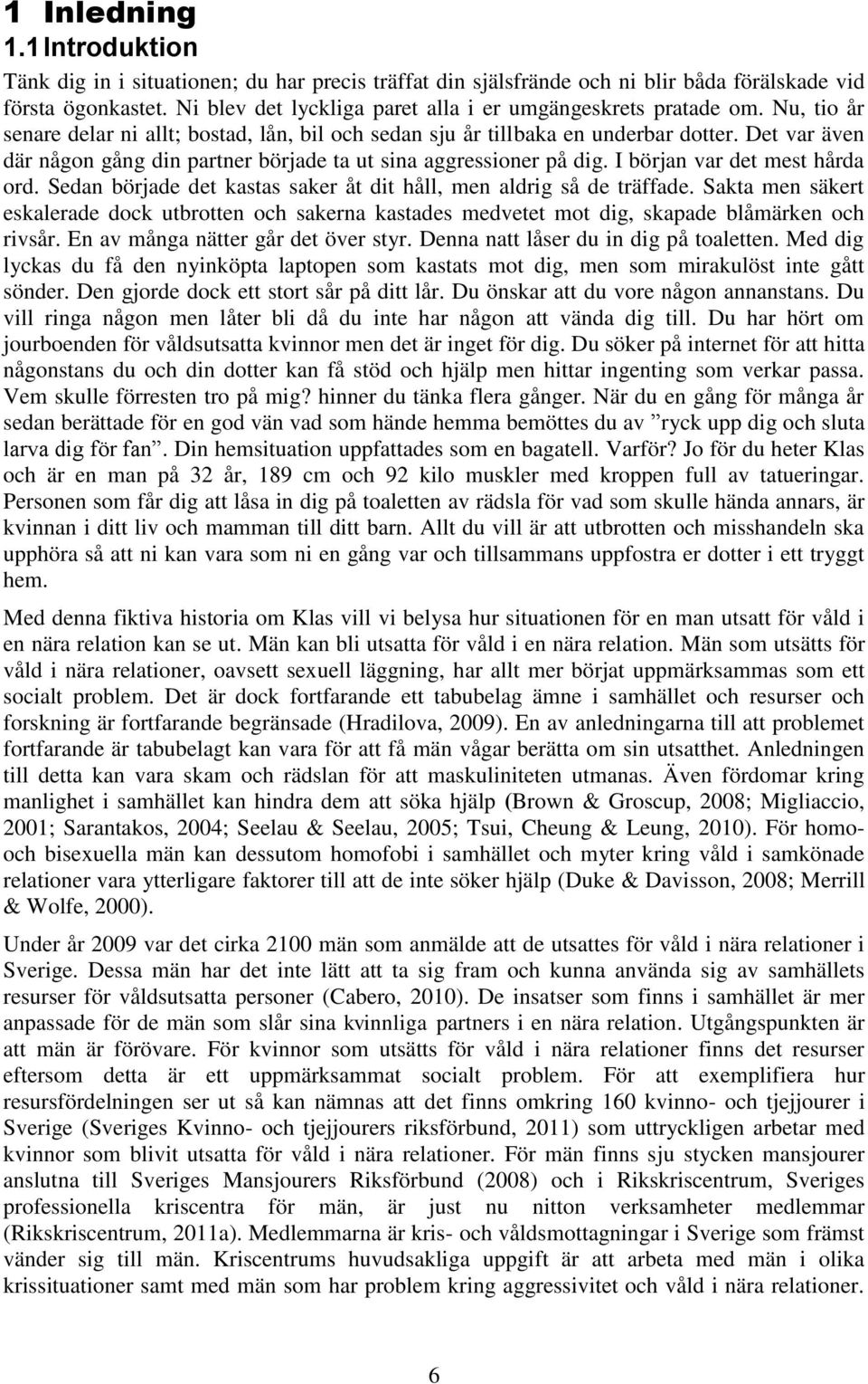 Det var även där någon gång din partner började ta ut sina aggressioner på dig. I början var det mest hårda ord. Sedan började det kastas saker åt dit håll, men aldrig så de träffade.