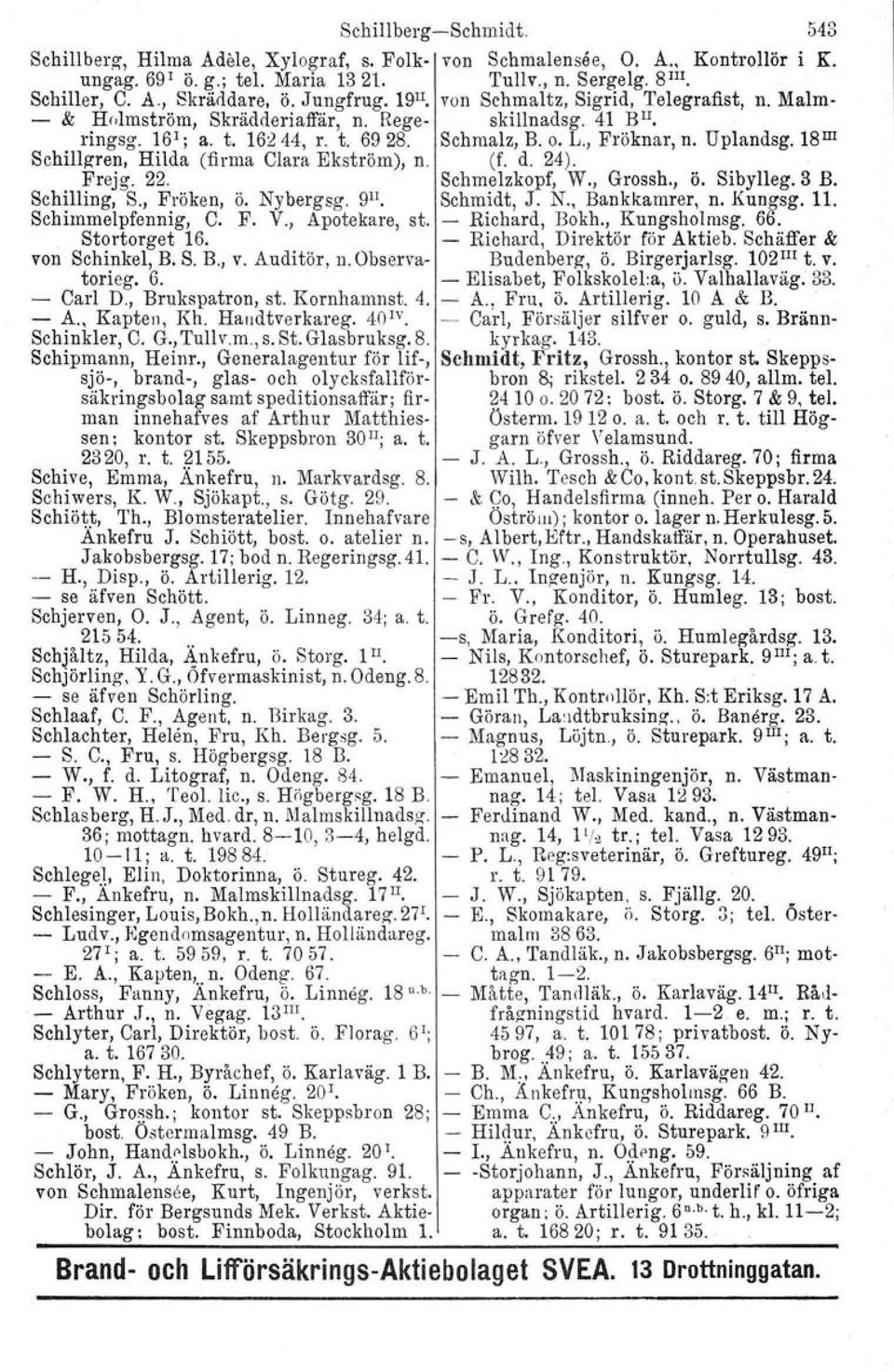 Uplandsg. 18 III Schillgren, Hilda (firma Clara Ekström), n. (L d. 24). Frejg. 22. Schmelzkopf, W., Grossh., ö. Sibylleg. 3 B. Schilling, S., Fröken, ö. Nybergsg. 9II. Schmidt, J. N., Bankkamrer, n.