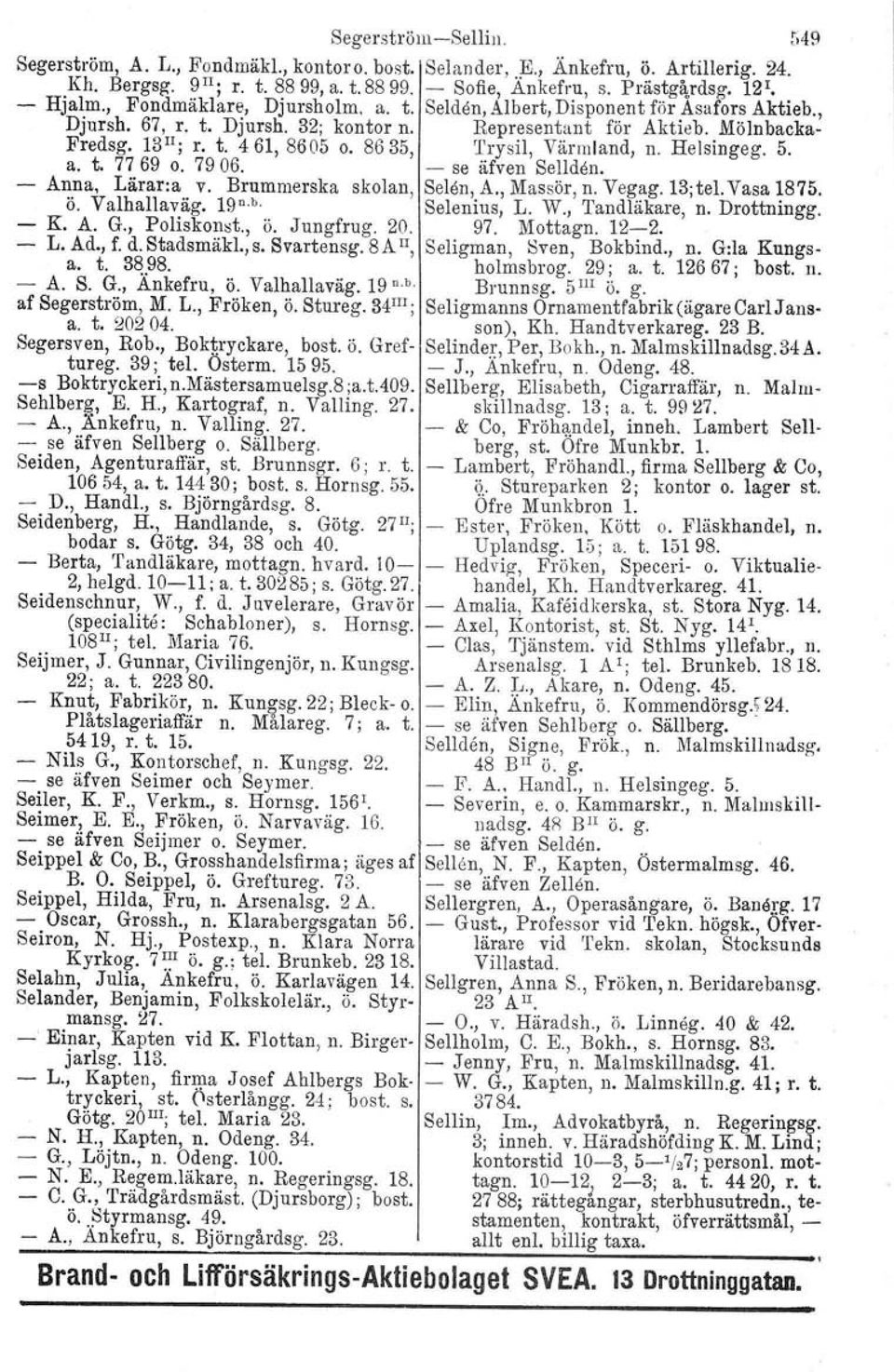 8635, Trysil, Värmland, n. Helsingeg. 5. a. t. 77 69 o. 79 06. - se äfven Sellden, - Anna, Läraria v. Brummerska skolan, Selen, A., Massör, n. Vegag.13;tel.Vasa 1875. Ö. Valhall av äg. 19 n. b.