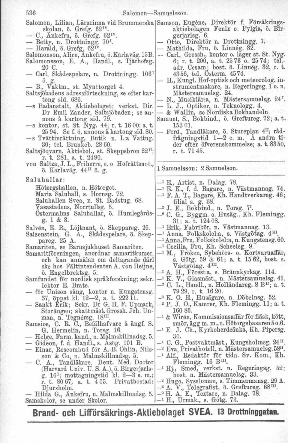 , kontor o. lager st. St. Nyg. Salomonsson, E. A., Handl., s. Tjärhofsg. 6; r. t. 200, a. t. 2573 o. 2574; tel.- 20 C. adr. Cesam; bost. Ö. Linneg. 32, r. t. - Carl, Skadespelare, n. Drottningg.