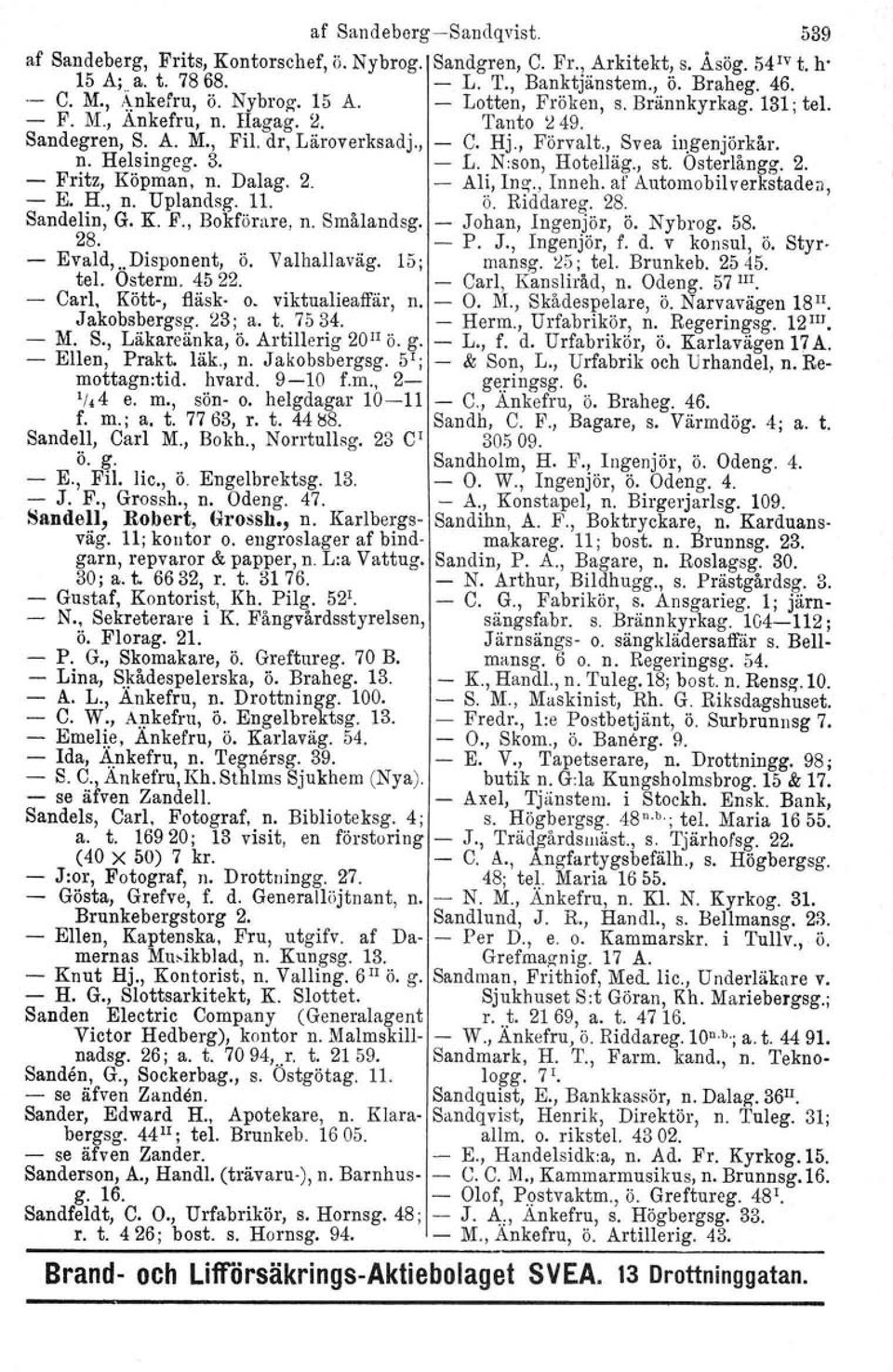 3. - L. N:son, Hotelläg., st. Osterlångg. 2. - Fritz, Köpman, n. Dalag. 2. - Ali, Inz., Inneh. af Automobilverkstaden, - E. H., n. Uplandsg. Il. ö. Riddareg. 28. Sandelin, G. K F., Bokförare, n.