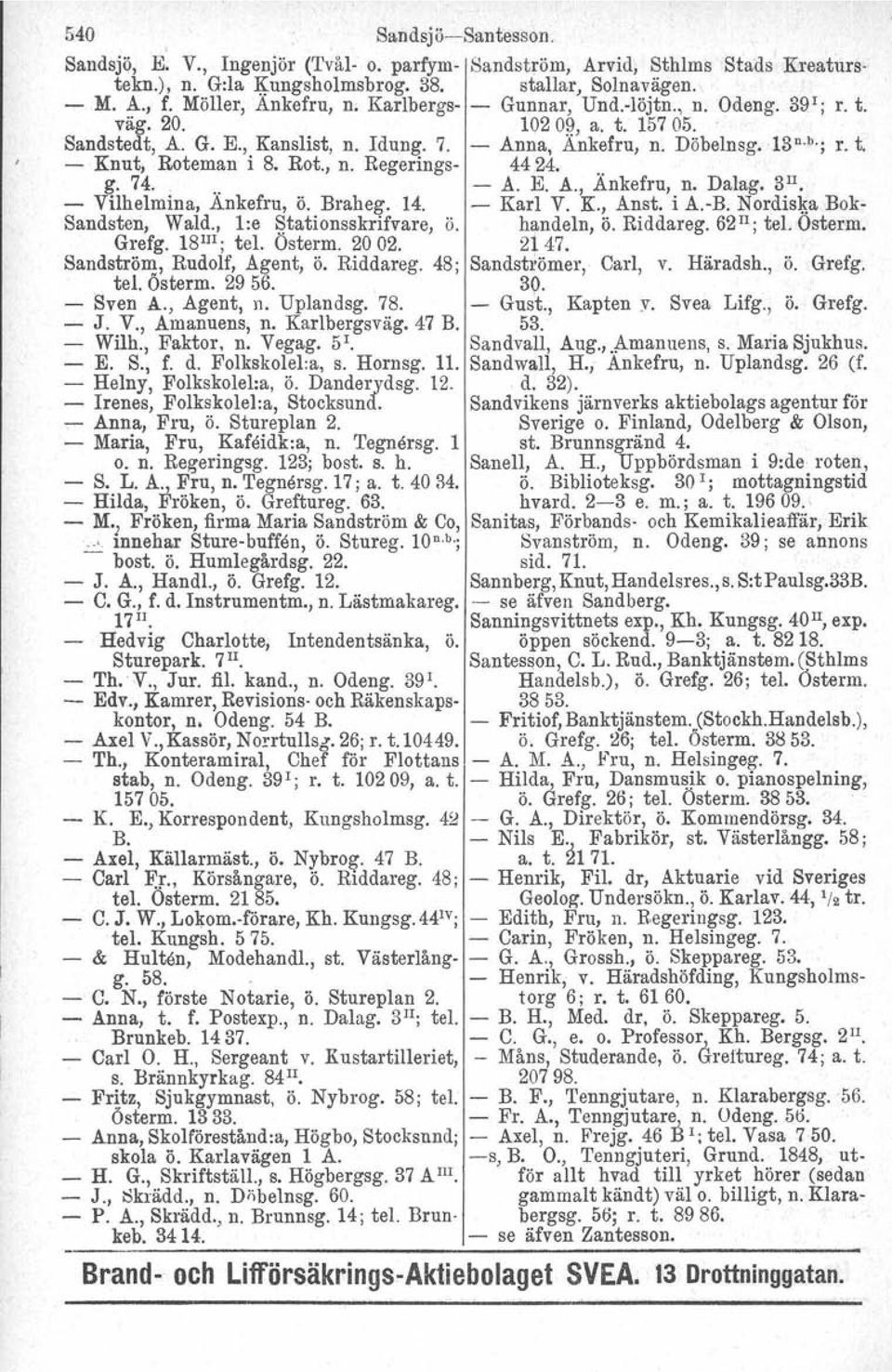 Rot., n. Regerings- 44 24. g. 74... - A. E. A., Änkefru, n. Dalag, 3 u. - Vilhelmina, Ankefru, ö. Braheg. 14. - Karl V. K., Anst. i A.-R Nordiska Bok- Sandsten, Wald., l:e ~tationsskrifvare, ö.