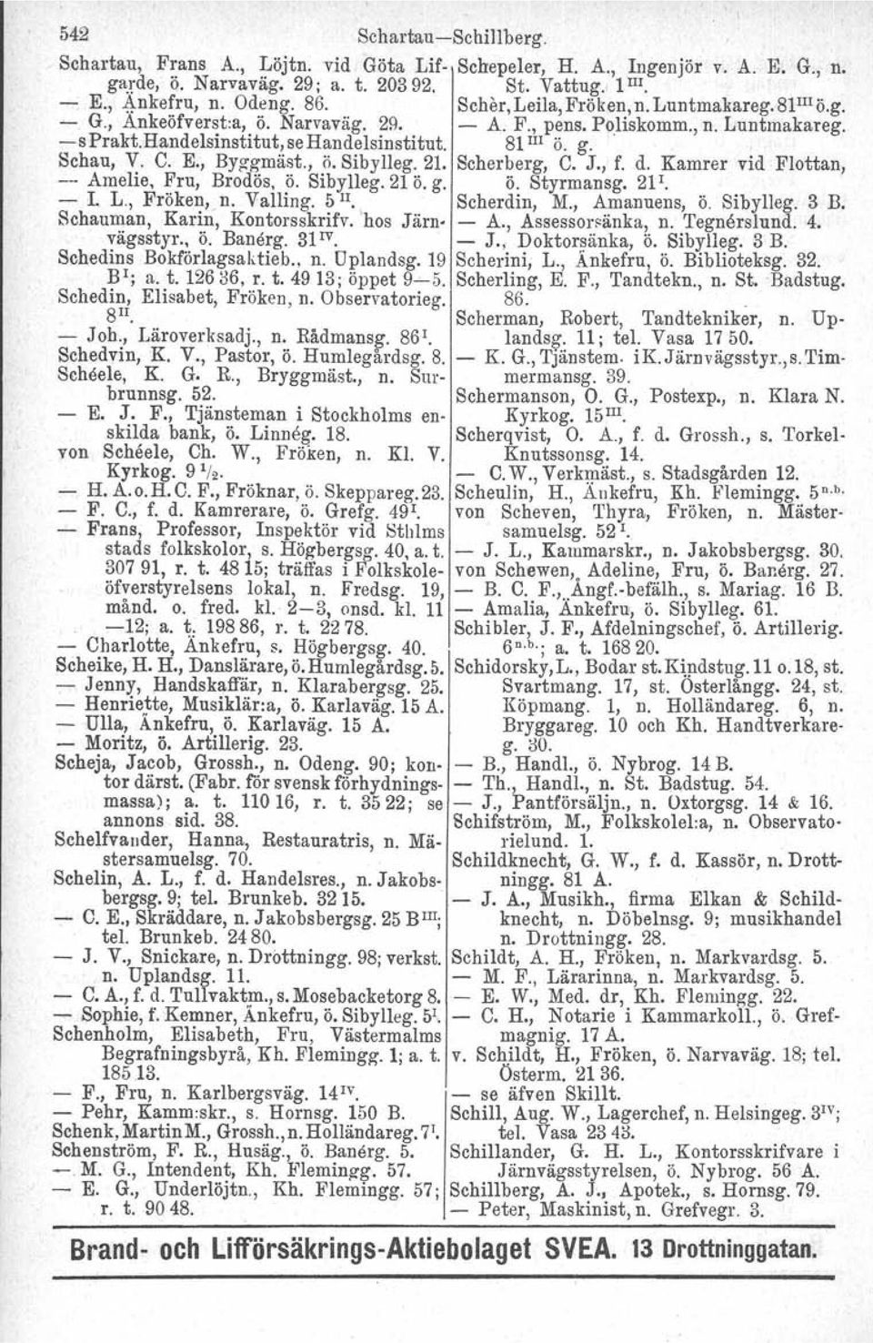 E., Byggmäst., ö. Sibylleg. 21. Scherberg, C. J., f. d. Kamrer vid Flottan, -- Amelie, Fru, Brodös, Ö. Sibylleg. 21 ö. g. Ö. Styrmansg. 21I. - I. L., Frökenvn, Valling. 5 Il. Scherdin, M.