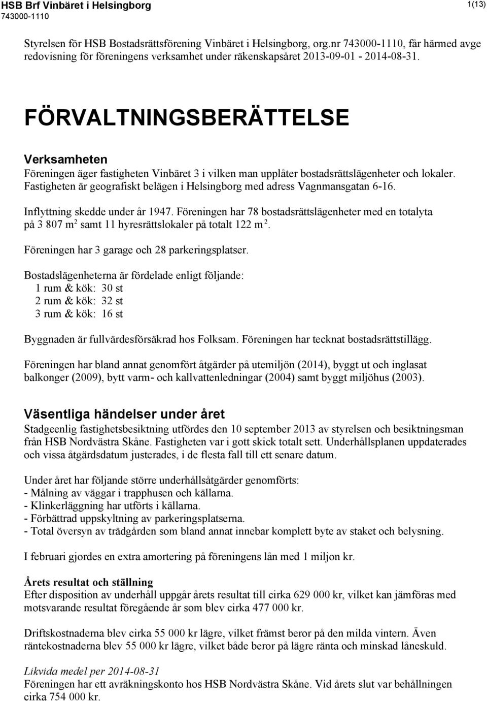 FÖRVALTNINGSBERÄTTELSE Verksamheten Föreningen äger fastigheten Vinbäret 3 i vilken man upplåter bostadsrättslägenheter och lokaler.