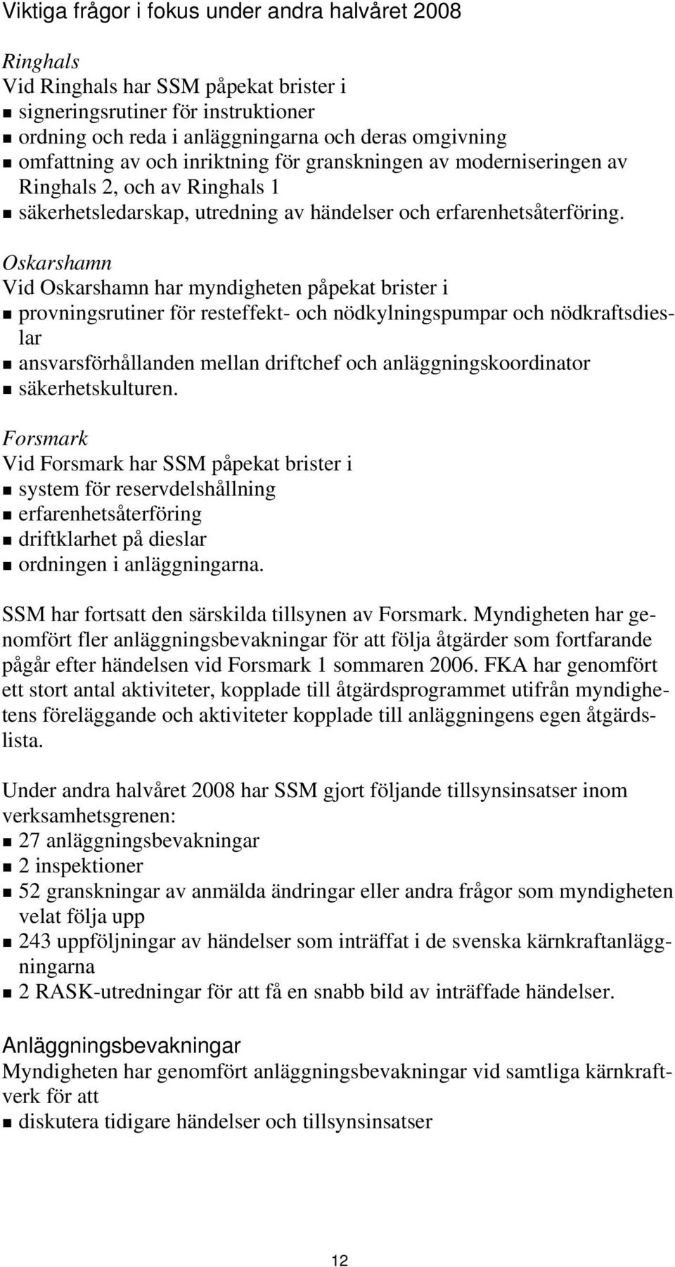 Oskarshamn Vid Oskarshamn har myndigheten påpekat brister i provningsrutiner för resteffekt- och nödkylningspumpar och nödkraftsdieslar ansvarsförhållanden mellan driftchef och anläggningskoordinator