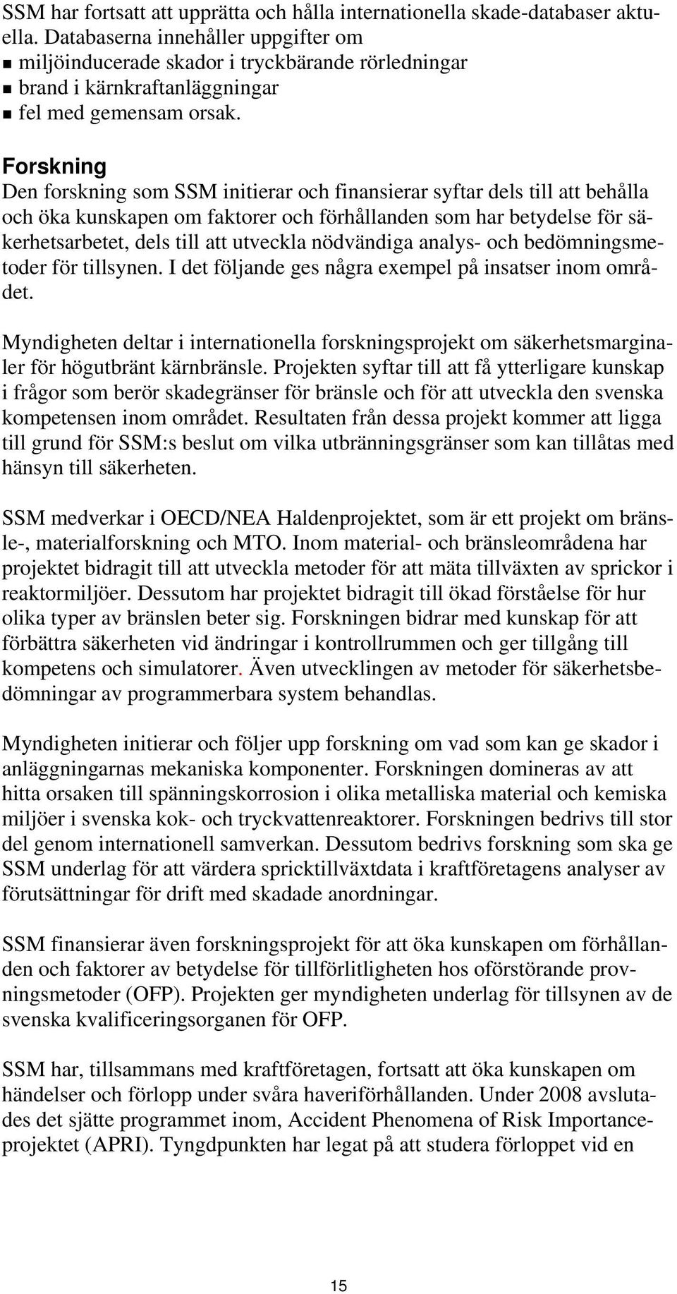 Forskning Den forskning som SSM initierar och finansierar syftar dels till att behålla och öka kunskapen om faktorer och förhållanden som har betydelse för säkerhetsarbetet, dels till att utveckla
