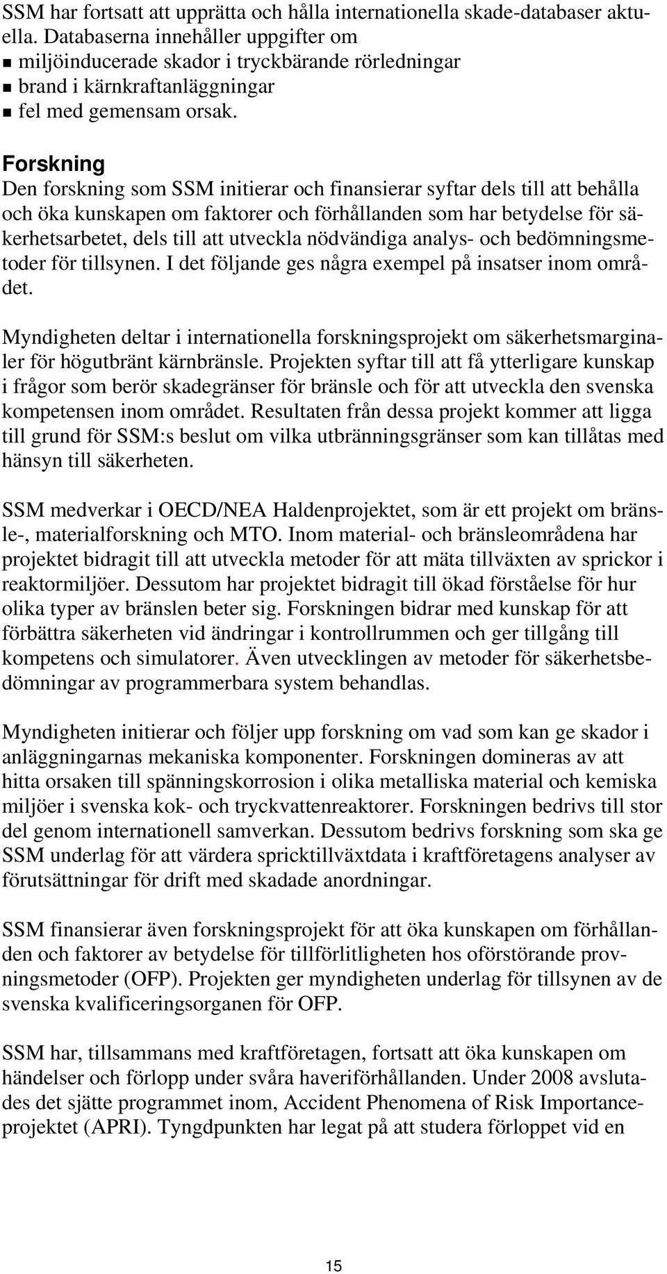 Forskning Den forskning som SSM initierar och finansierar syftar dels till att behålla och öka kunskapen om faktorer och förhållanden som har betydelse för säkerhetsarbetet, dels till att utveckla