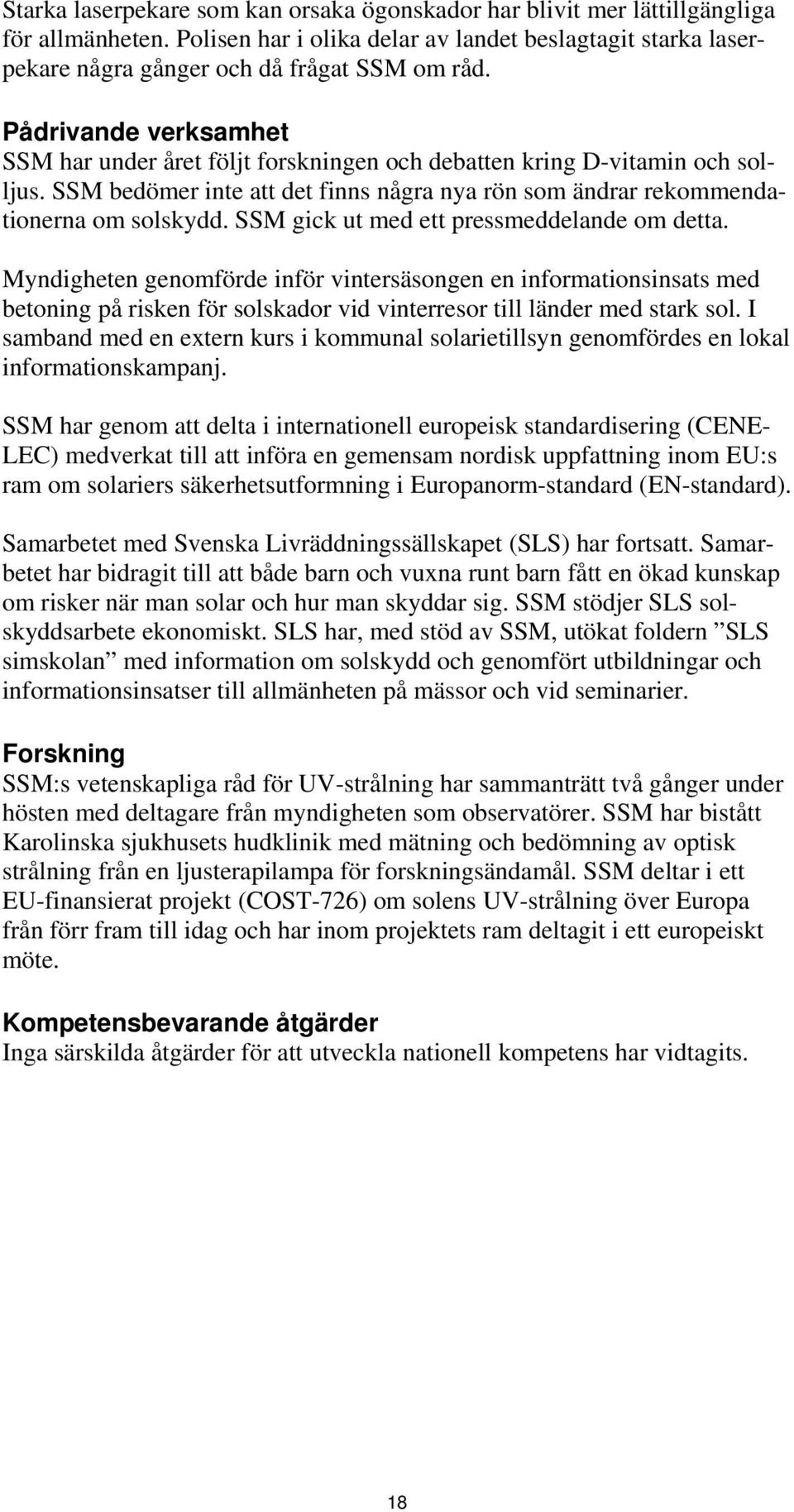 SSM gick ut med ett pressmeddelande om detta. Myndigheten genomförde inför vintersäsongen en informationsinsats med betoning på risken för solskador vid vinterresor till länder med stark sol.