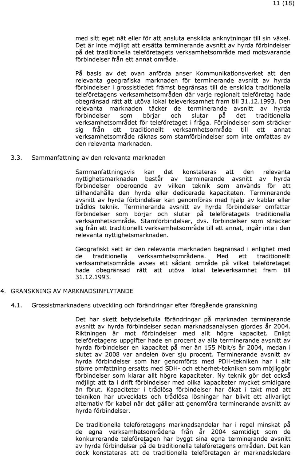 På basis av det ovan anförda anser Kommunikationsverket att den relevanta geografiska marknaden för terminerande avsnitt av hyrda förbindelser i grossistledet främst begränsas till de enskilda