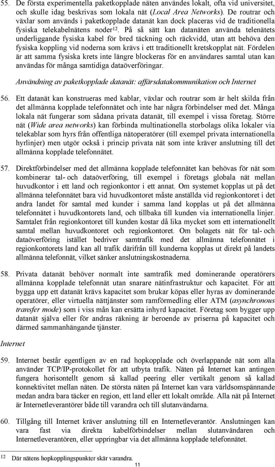 På så sätt kan datanäten använda telenätets underliggande fysiska kabel för bred täckning och räckvidd, utan att behöva den fysiska koppling vid noderna som krävs i ett traditionellt kretskopplat nät.