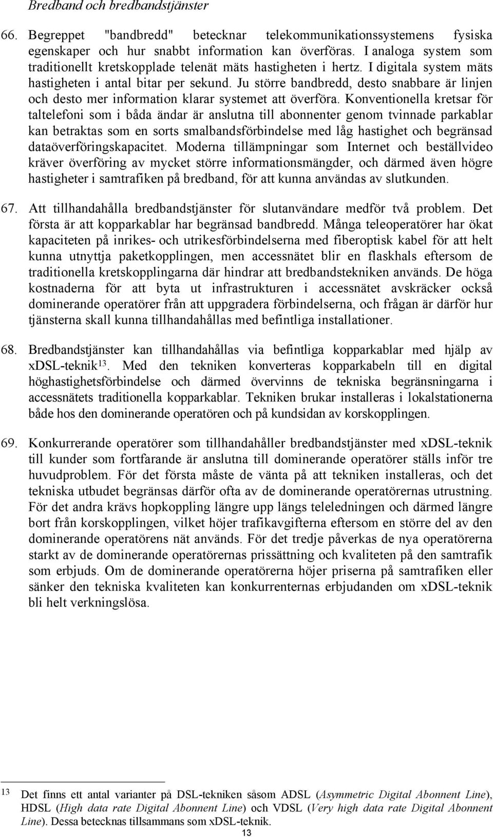 Ju större bandbredd, desto snabbare är linjen och desto mer information klarar systemet att överföra.