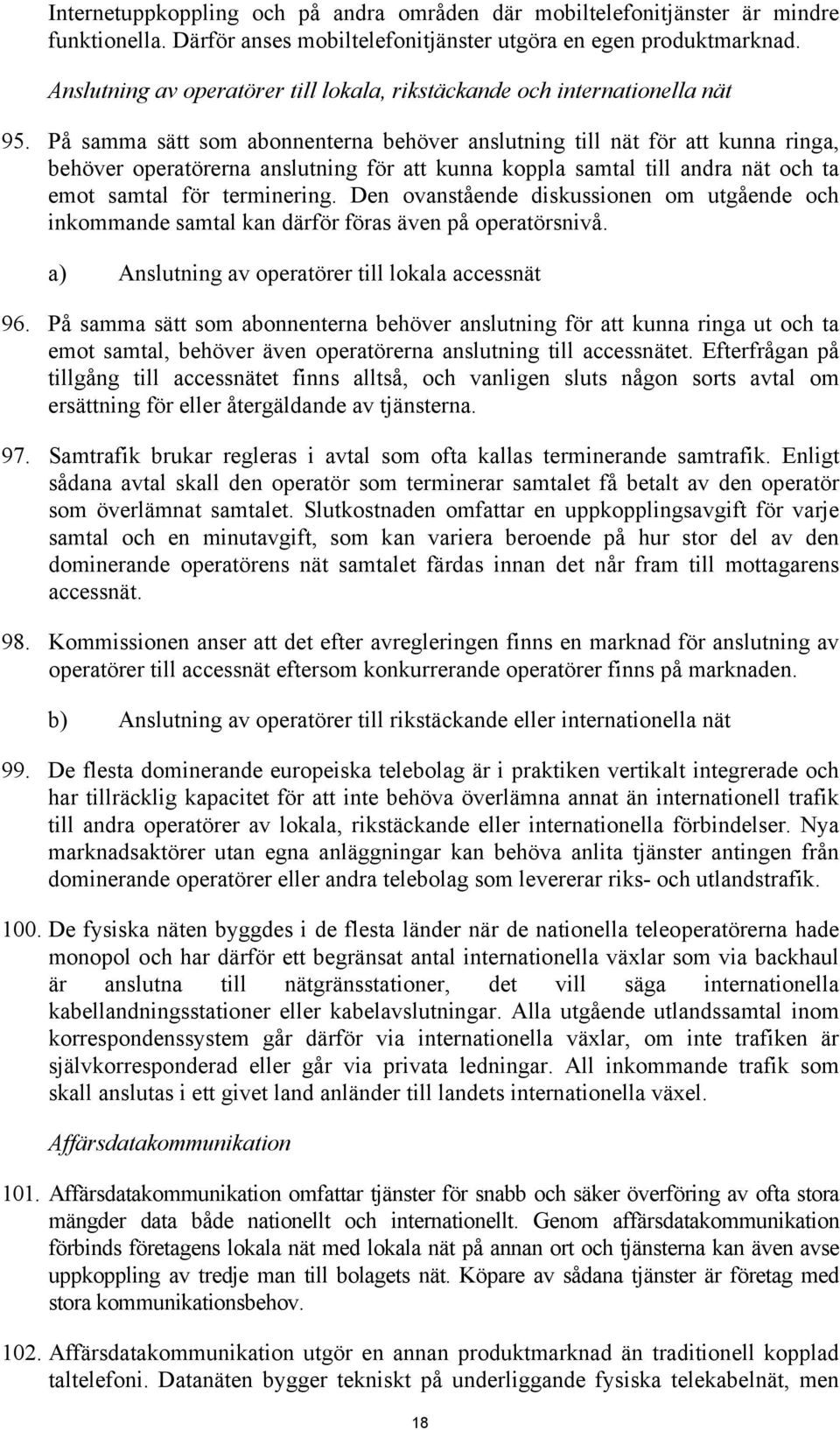 På samma sätt som abonnenterna behöver anslutning till nät för att kunna ringa, behöver operatörerna anslutning för att kunna koppla samtal till andra nät och ta emot samtal för terminering.