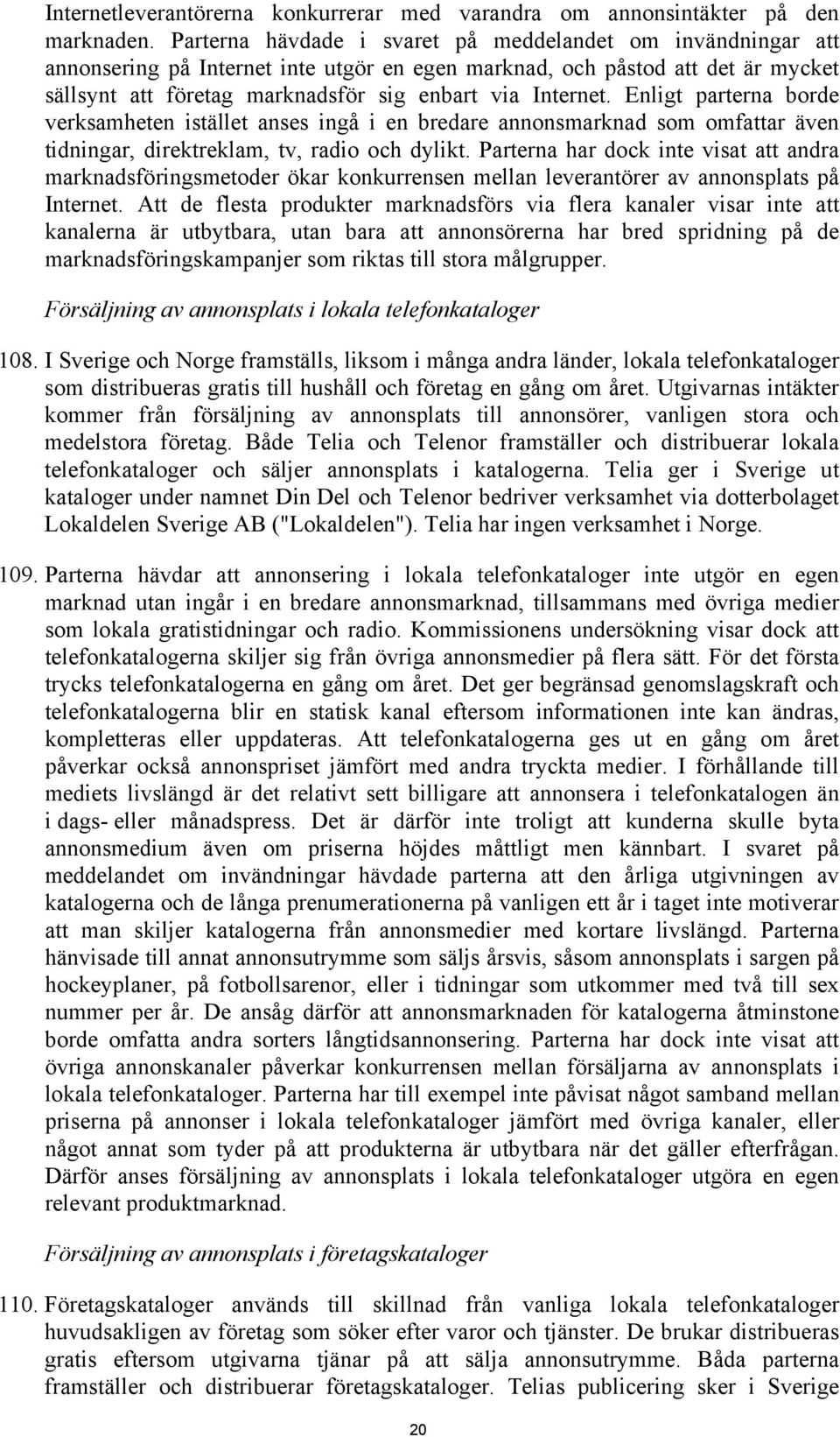 Enligt parterna borde verksamheten istället anses ingå i en bredare annonsmarknad som omfattar även tidningar, direktreklam, tv, radio och dylikt.