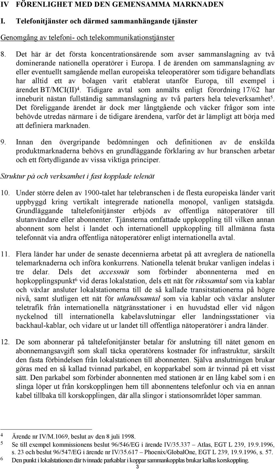 I de ärenden om sammanslagning av eller eventuellt samgående mellan europeiska teleoperatörer som tidigare behandlats har alltid ett av bolagen varit etablerat utanför Europa, till exempel i ärendet