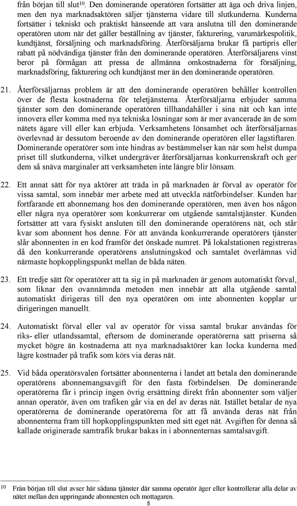 försäljning och marknadsföring. Återförsäljarna brukar få partipris eller rabatt på nödvändiga tjänster från den dominerande operatören.