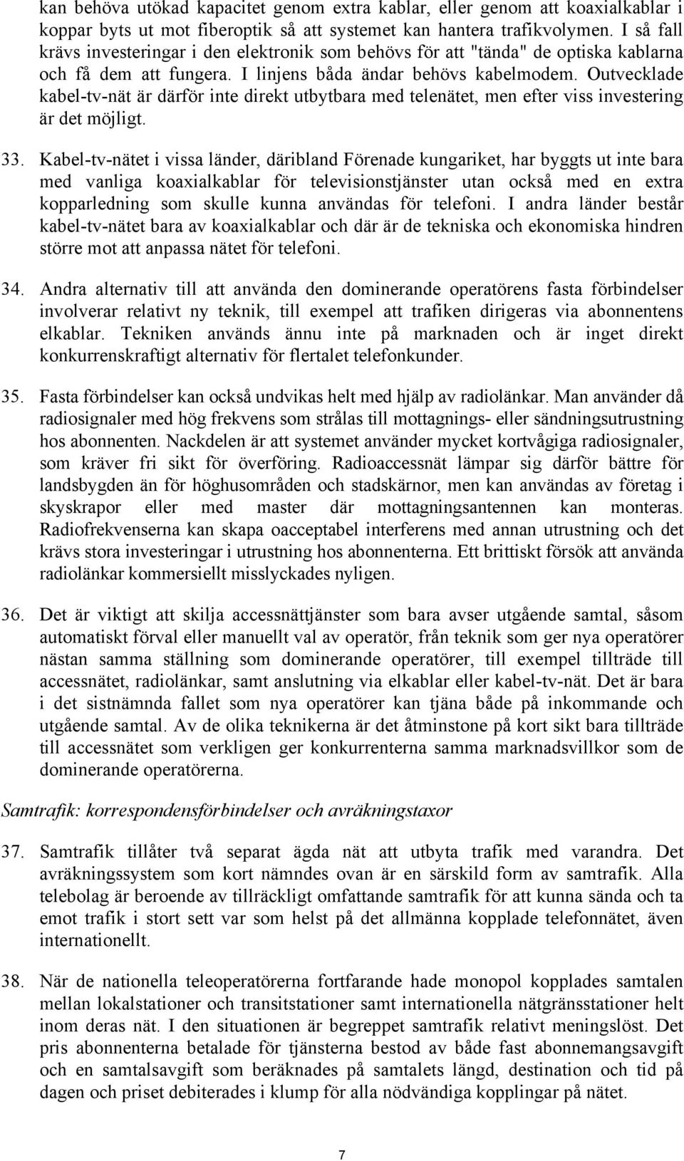 Outvecklade kabel-tv-nät är därför inte direkt utbytbara med telenätet, men efter viss investering är det möjligt. 33.