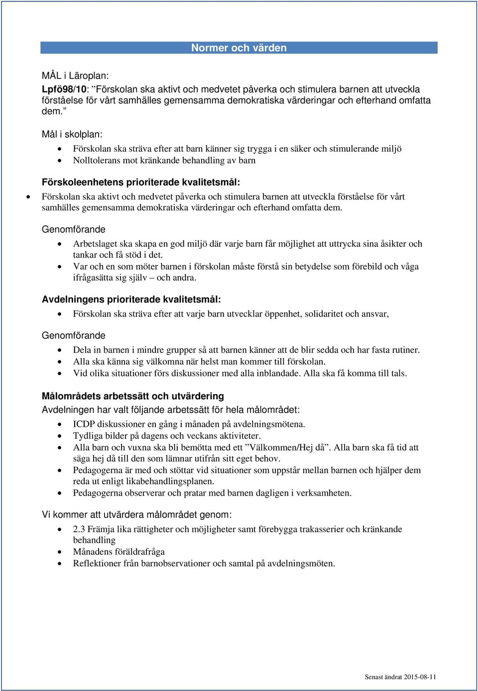 Förskolan ska aktivt och medvetet påverka och stimulera barnen att utveckla förståelse för vårt samhälles gemensamma demokratiska värderingar och efterhand omfatta dem.