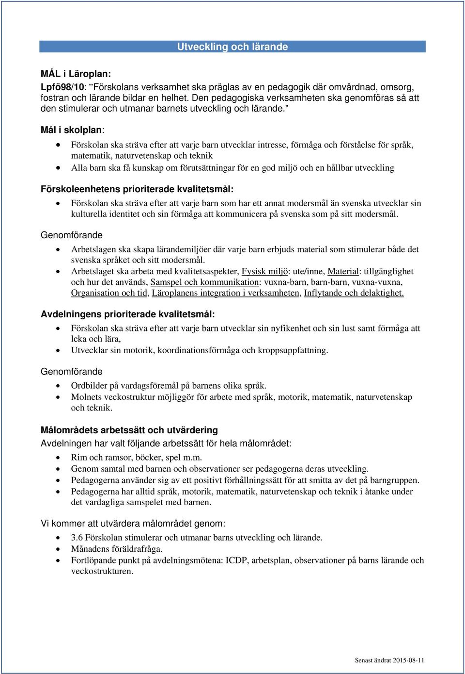Mål i skolplan: Förskolan ska sträva efter att varje barn utvecklar intresse, förmåga och förståelse för språk, matematik, naturvetenskap och teknik Alla barn ska få kunskap om förutsättningar för en
