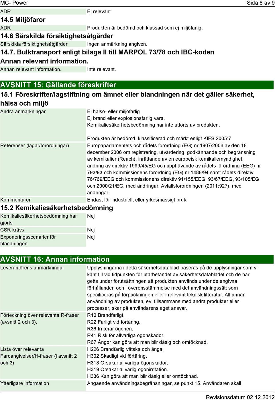 1 Föreskrifter/lagstiftning om ämnet eller blandningen när det gäller säkerhet, hälsa och miljö Andra anmärkningar Ej hälso- eller miljöfarlig Ej brand eller explosionsfarlig vara.